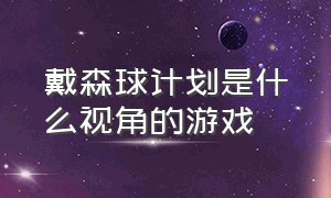 戴森球计划是什么视角的游戏