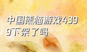 中国熊猫游戏4399下架了吗