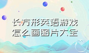 长方形英语游戏怎么画图片大全