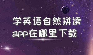 学英语自然拼读app在哪里下载