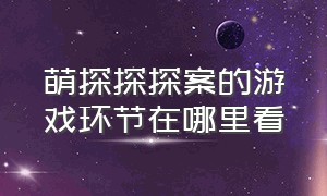 萌探探探案的游戏环节在哪里看