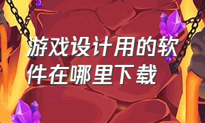 游戏设计用的软件在哪里下载