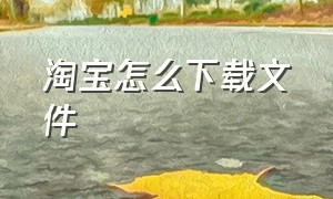 淘宝怎么下载文件