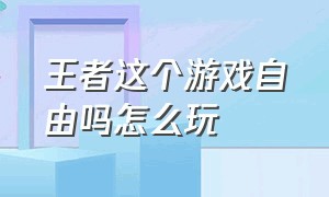 王者这个游戏自由吗怎么玩