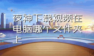 夜神下载视频在电脑哪个文件夹上