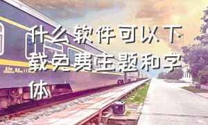 什么软件可以下载免费主题和字体