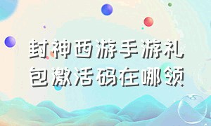 封神西游手游礼包激活码在哪领