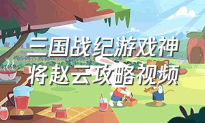 三国战纪游戏神将赵云攻略视频