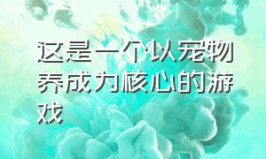 这是一个以宠物养成为核心的游戏