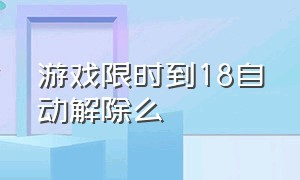 游戏限时到18自动解除么