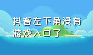 抖音左下角没有游戏入口了