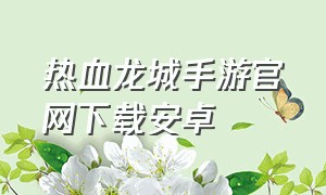 热血龙城手游官网下载安卓