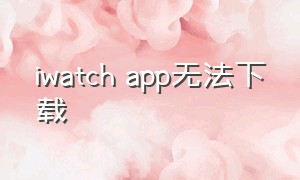 iwatch app无法下载