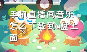 手机直播间音乐怎么下载到u盘上面