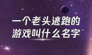 一个老头逃跑的游戏叫什么名字