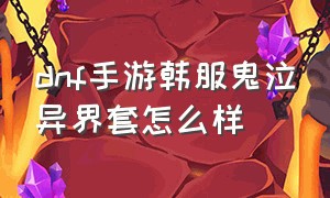 dnf手游韩服鬼泣异界套怎么样