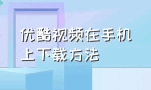 优酷视频在手机上下载方法