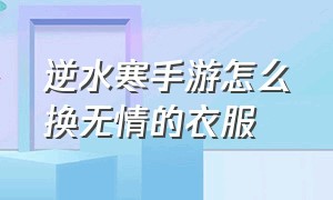 逆水寒手游怎么换无情的衣服