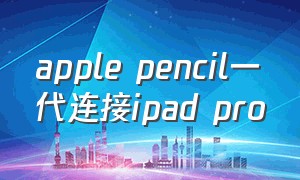 apple pencil一代连接ipad pro