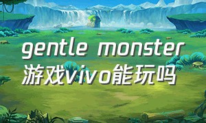 gentle monster游戏vivo能玩吗