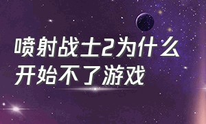 喷射战士2为什么开始不了游戏