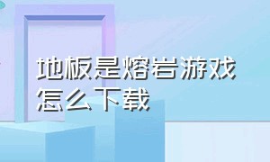 地板是熔岩游戏怎么下载