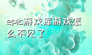 epic游戏库游戏怎么不见了