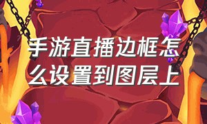 手游直播边框怎么设置到图层上