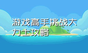 游戏高手挑战大力士攻略