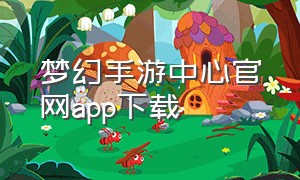 梦幻手游中心官网app下载