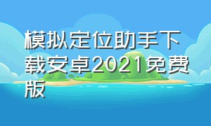 模拟定位助手下载安卓2021免费版