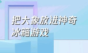 把大象放进神奇冰箱游戏