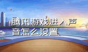 腾讯游戏进入声音怎么设置