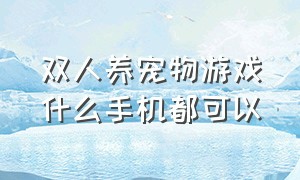 双人养宠物游戏什么手机都可以