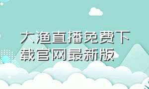 大渔直播免费下载官网最新版