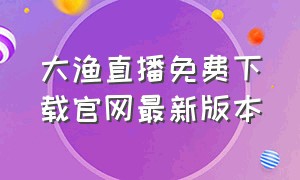 大渔直播免费下载官网最新版本