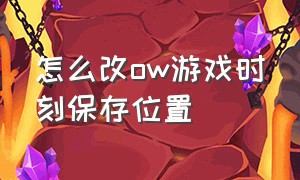 怎么改ow游戏时刻保存位置