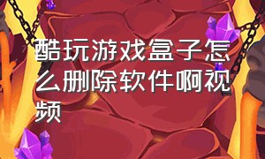 酷玩游戏盒子怎么删除软件啊视频