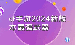 cf手游2024新版本最强武器
