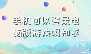 手机可以登录电脑版游戏吗知乎