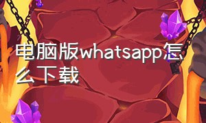 电脑版WhatsApp怎么下载