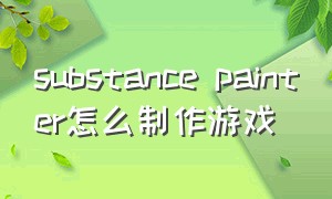 substance painter怎么制作游戏