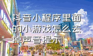 抖音小程序里面的小游戏怎么去掉声音提示