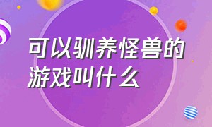 可以驯养怪兽的游戏叫什么