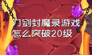 刀剑封魔录游戏怎么突破20级