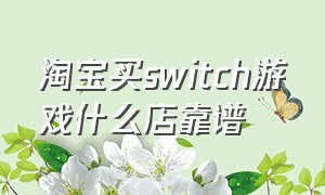 淘宝买switch游戏什么店靠谱