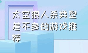 太空狼人杀类型差不多的游戏推荐