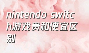 nintendo switch游戏贵和便宜区别
