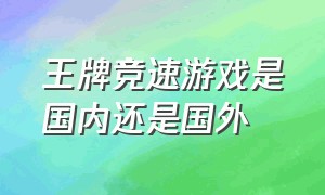 王牌竞速游戏是国内还是国外