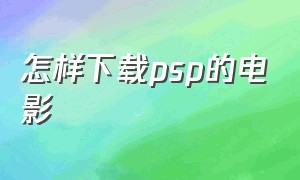 怎样下载psp的电影